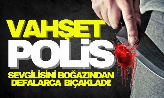 Dehşet saçan eski polis sevgilisini boğazından bıçakladı! 