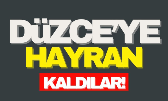 Düzce’ye hayran kaldılar