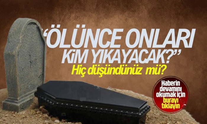 Ölünce onları kim yıkayacak? 