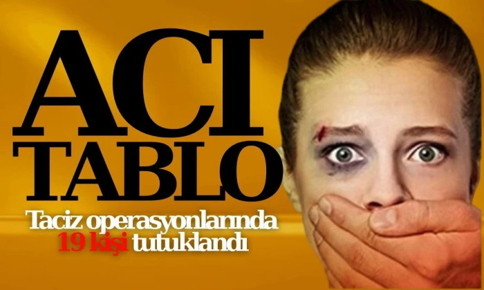 Acı tablo: Taciz operasyonlarında 19 kişi tutuklandı!