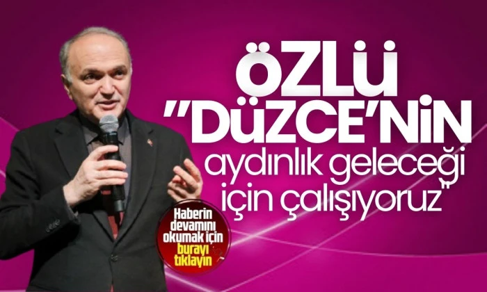 Özlü "Düzce’nin aydınlık geleceği için çalışıyoruz"