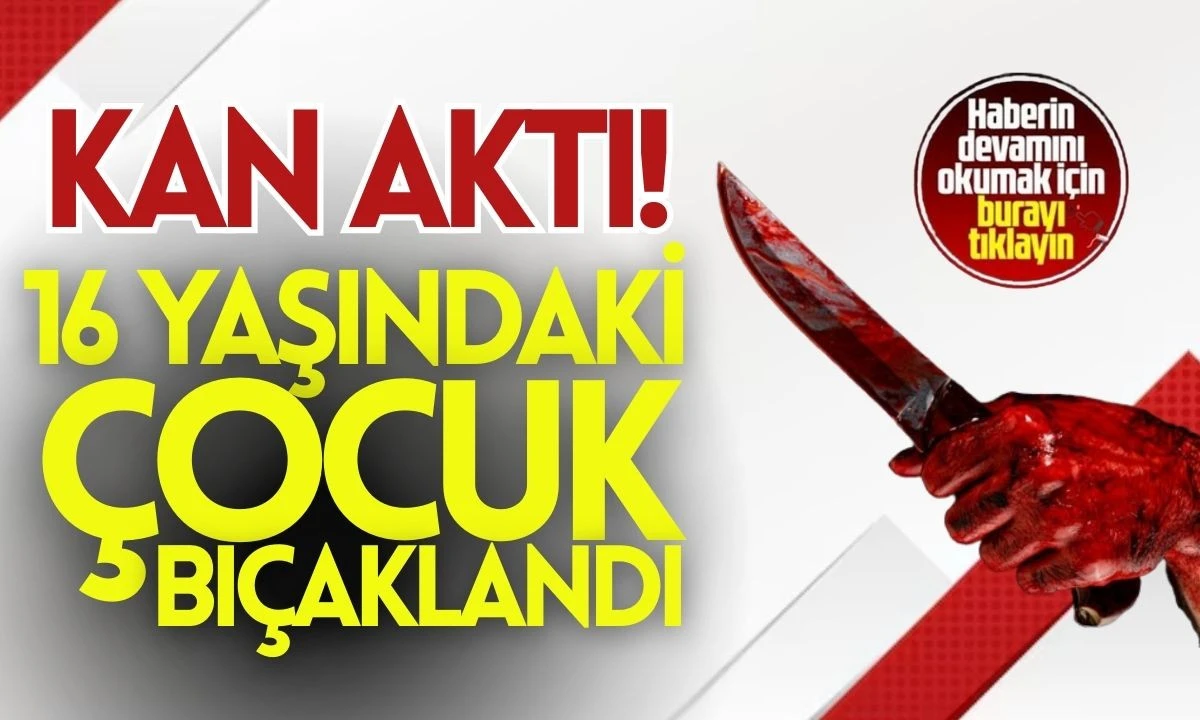 16 Yaşındaki Çocuk Bıçaklandı