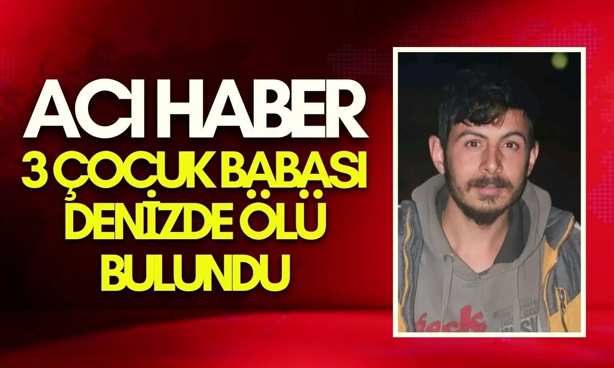 3 &Ccedil;ocuk Babası Cengiz Bilmez Denizde &Ouml;l&uuml; Bulundu