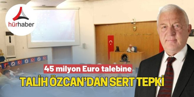 45 milyon Euro talebine Talih Özcan’dan sert tepki