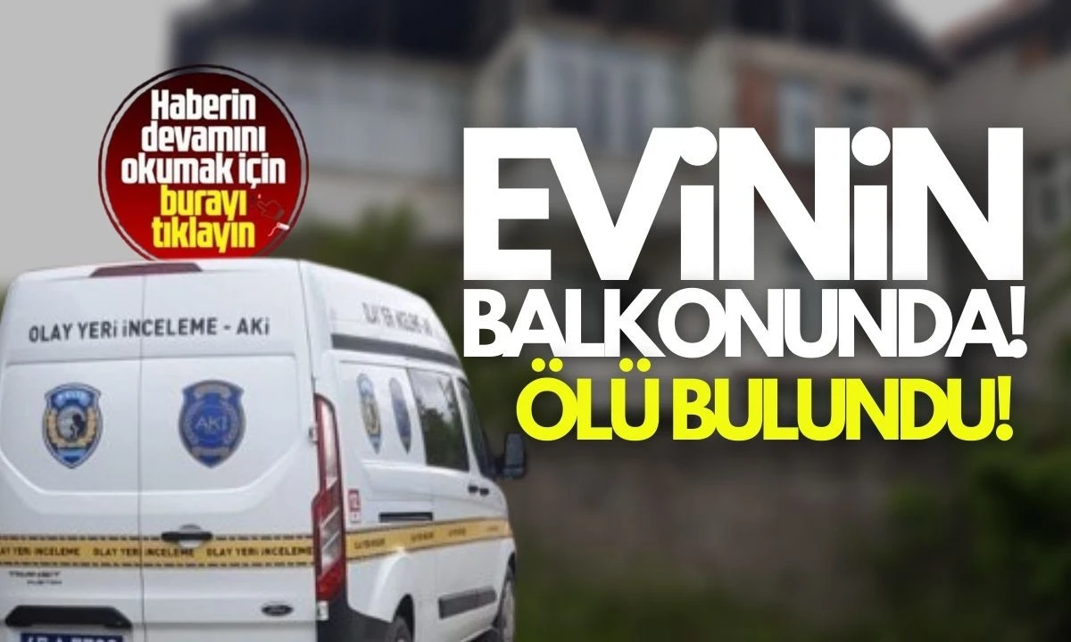 55 yaşındaki adam evinin balkonunda ölü bulundu! 