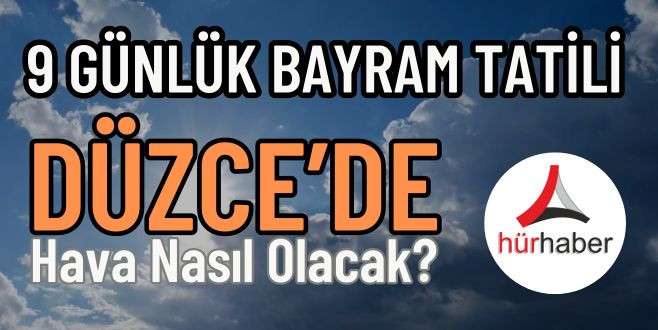 9 Günlük Tatil Başladı! Bayramda Düzce Hava durumu 2024 