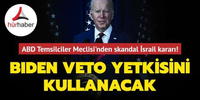 ABD Temsilciler Meclisi'nden skandal İsrail kararı! Biden veto yetkisini kullanacak