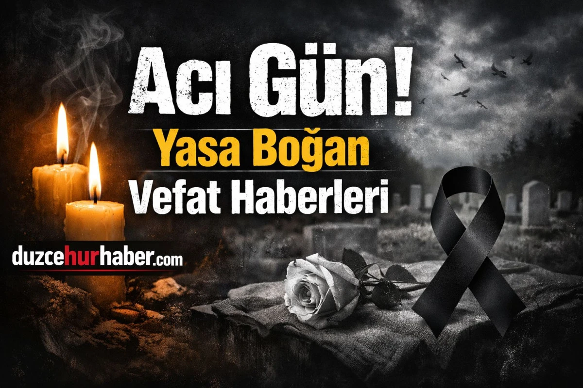 Acı G&uuml;n Yasa Boğan Vefat Haberleri D&Uuml;ZCE 