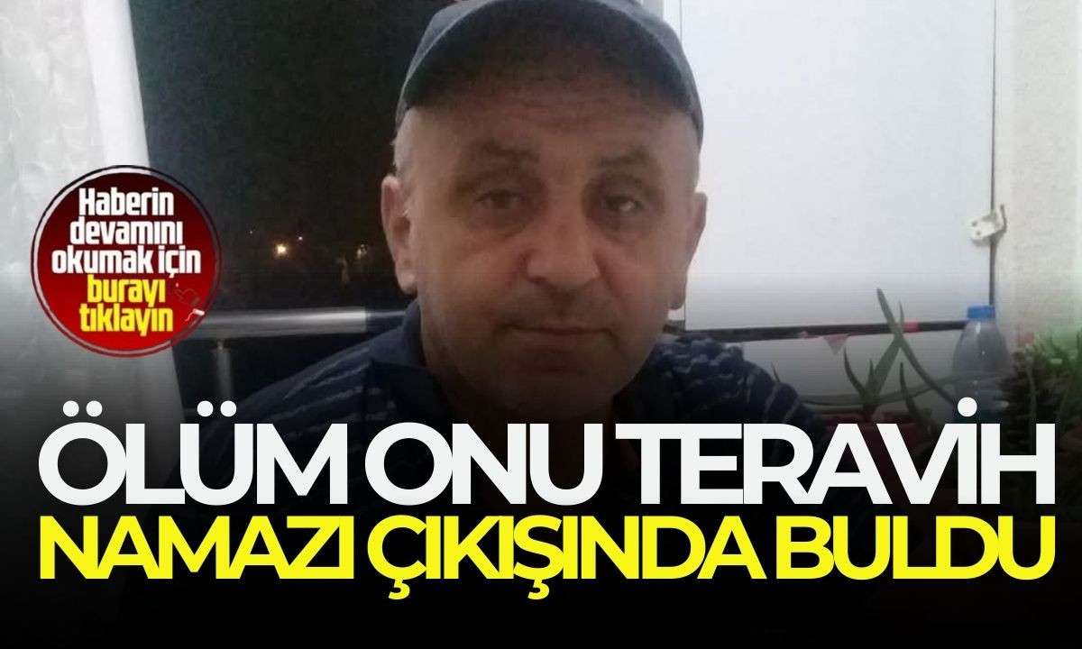 Acı haber Ölüm onu teravih namazı çıkışında buldu! 