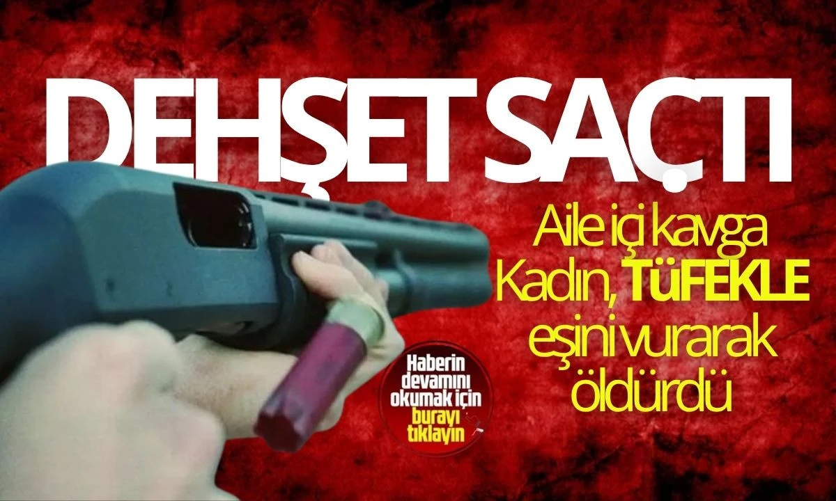 Aile içi kavga Kadın, tüfekle eşini vurarak öldürdü