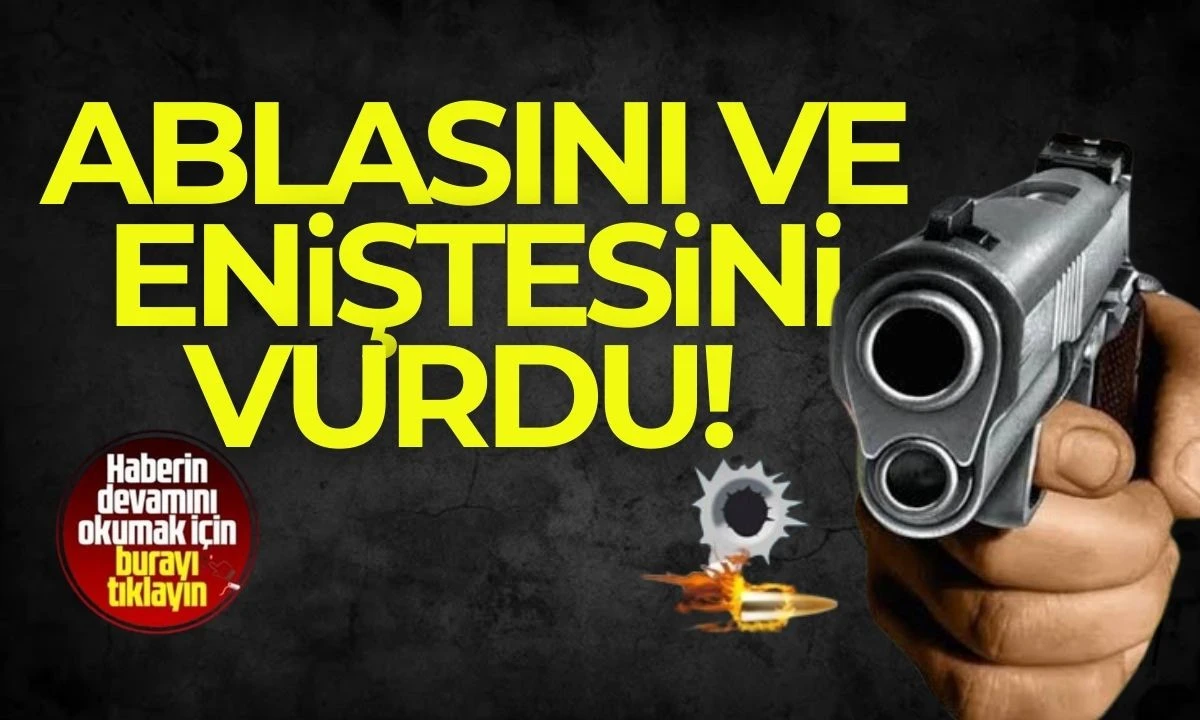 Aile içi kavgada kan aktı ablasını ve eniştesini vurdu