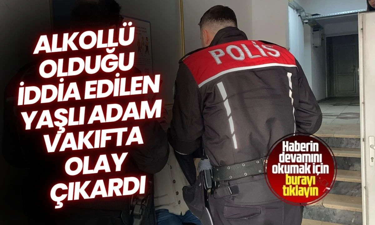 Alkoll&uuml; olduğu iddia edilen yaşlı adam vakıfta olay &ccedil;ıkardı
