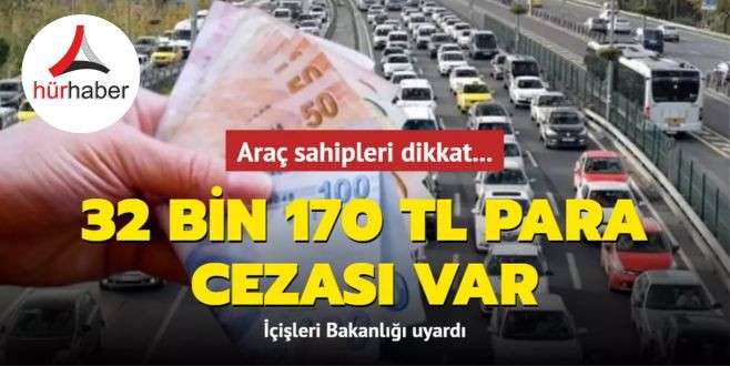 Araç sahipleri dikkat... İçişleri Bakanlığı uyardı: 32 bin 170 TL para cezası var