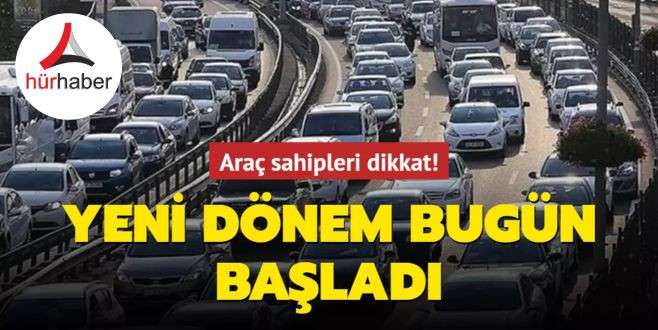 Araç sahipleri dikkat! Yeni dönem bugün başladı