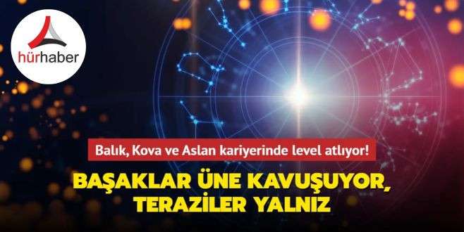 Balık, Kova ve Aslan kariyerinde level atlıyor! Başaklar üne kavuşuyor, Teraziler yalnız