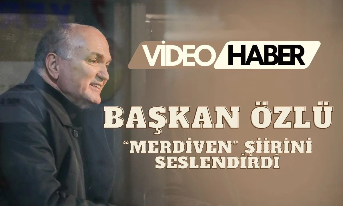 BAŞKAN &Ouml;ZL&Uuml; &ldquo;MERDİVEN&rdquo; ŞİİRİNİ SESLENDİRDİ
