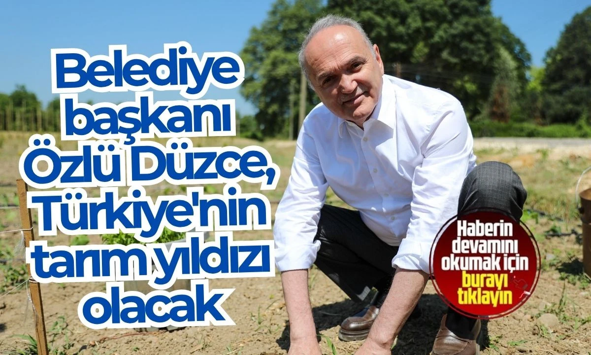 Belediye başkanı Özlü: Düzce, Türkiye'nin tarım yıldızı olacak