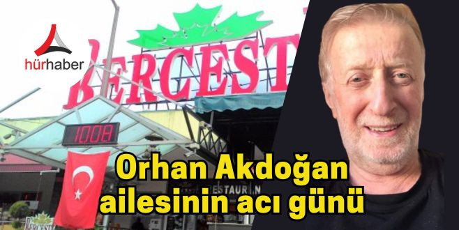  Berceste Tesisleri ortaklarından Orhan Akdoğan ailesinin acı günü