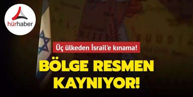 Bölge resmen kaynıyor... Üç ülkeden İsrail'e kınama!