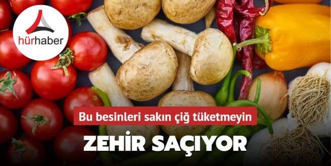 Bu besinleri sakın çiğ tüketmeyin! Zehir saçıyor