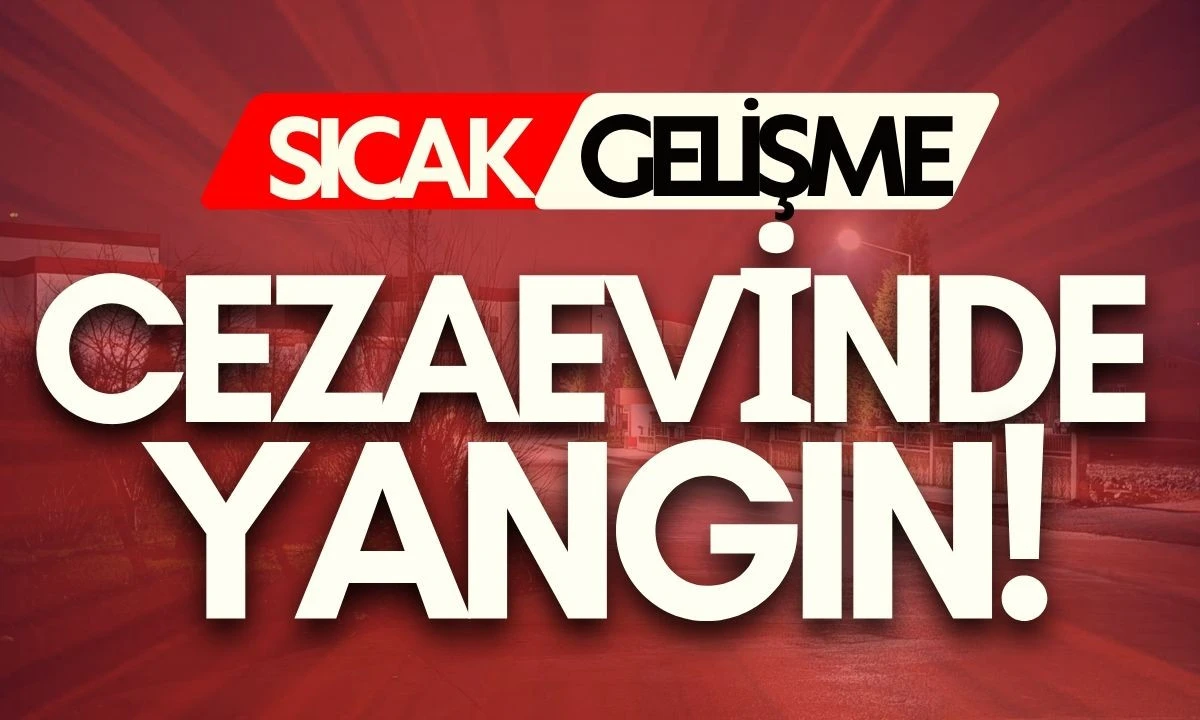 CEZAEVİNDE YANGIN