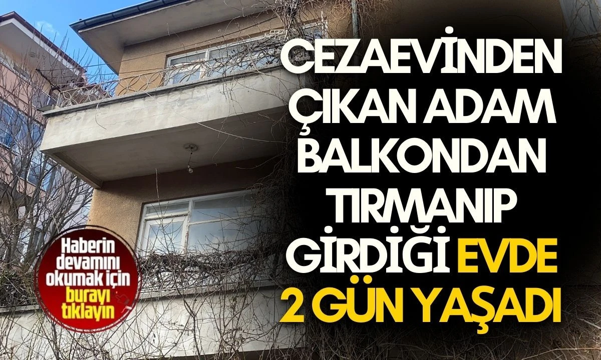 Cezaevinden &Ccedil;ıkan Adam Balkondan tırmanıp girdiği evde 2 g&uuml;n yaşadı