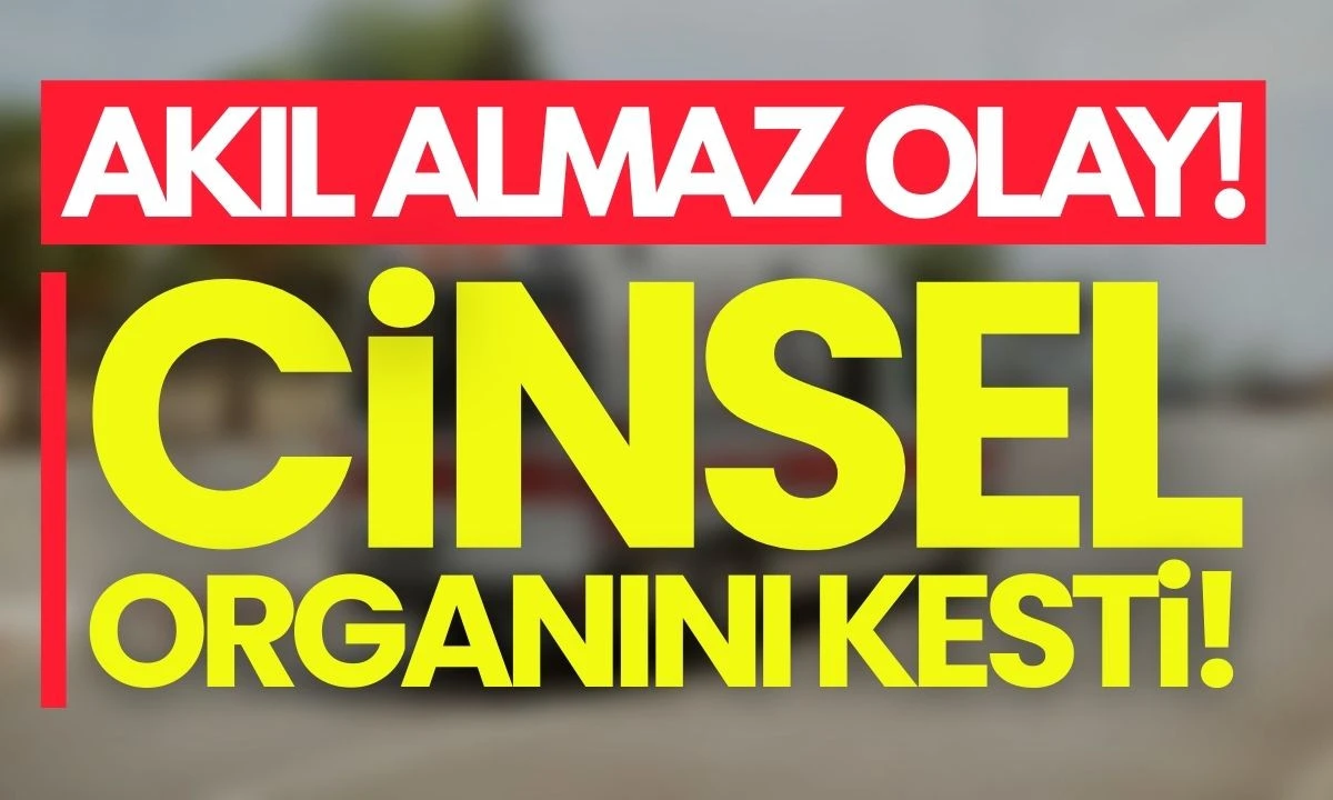 Cinsel organını kesti kendine zarar verdi