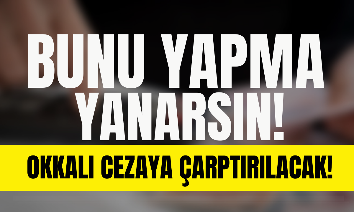 Dikkat! Bunu yapanlar okkalı cezaya çarptırılacak!