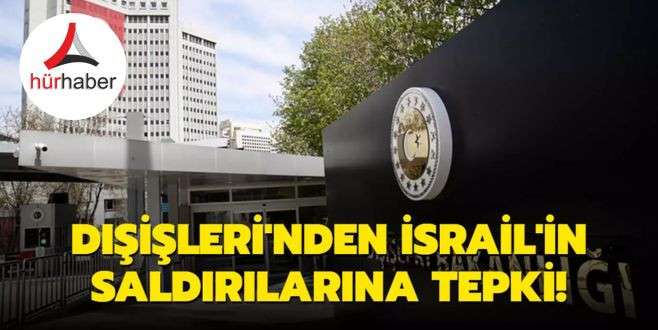 Dışişleri'nden İsrail'in saldırılarına tepki