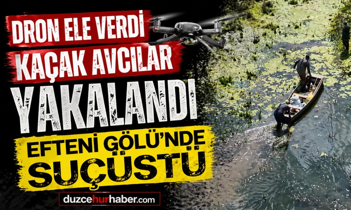 Dron Ka&ccedil;ak Avcıları Ele Verdi! Efteni G&ouml;l&uuml;&rsquo;nde Su&ccedil;&uuml;st&uuml; Yakalandılar