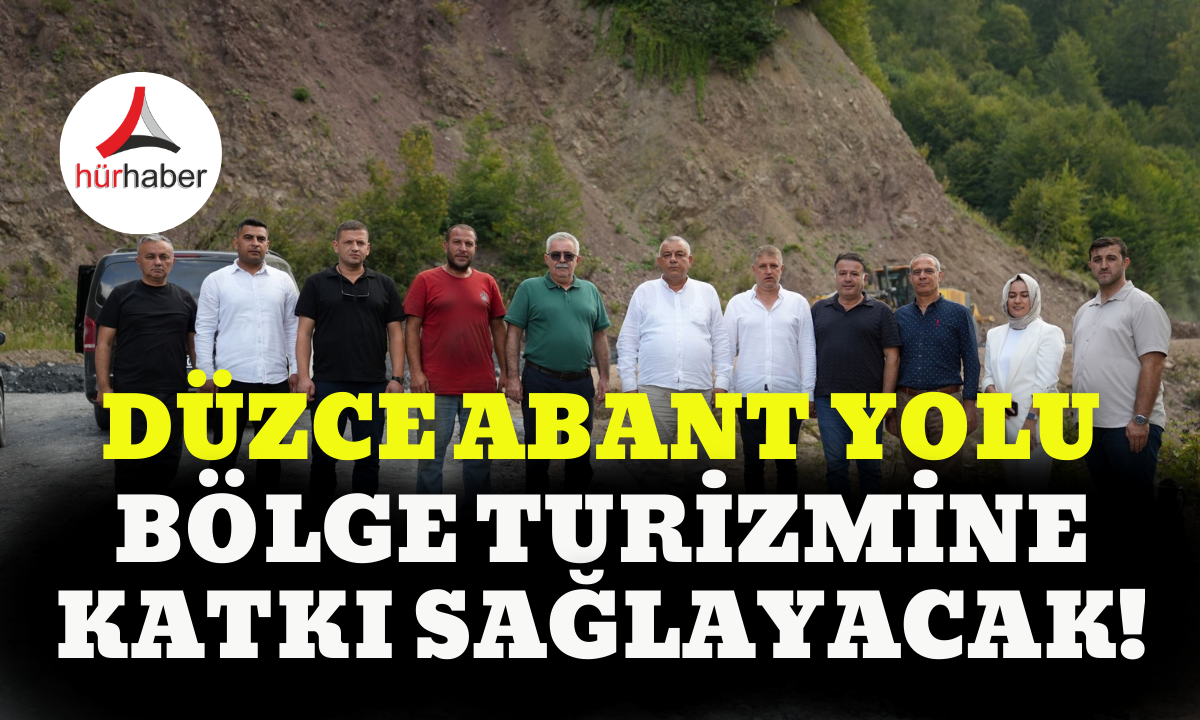 D&Uuml;ZCE ABANT yolu b&ouml;lge turizmine katkı sağlayacak!