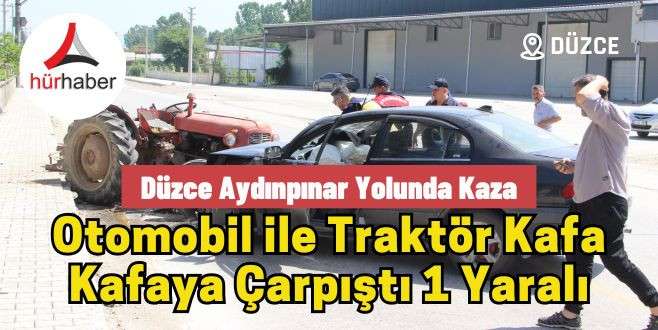 Düzce Aydınpınar yolunda Otomobil ile traktör kafa kafaya çarpıştı 1 yaralı