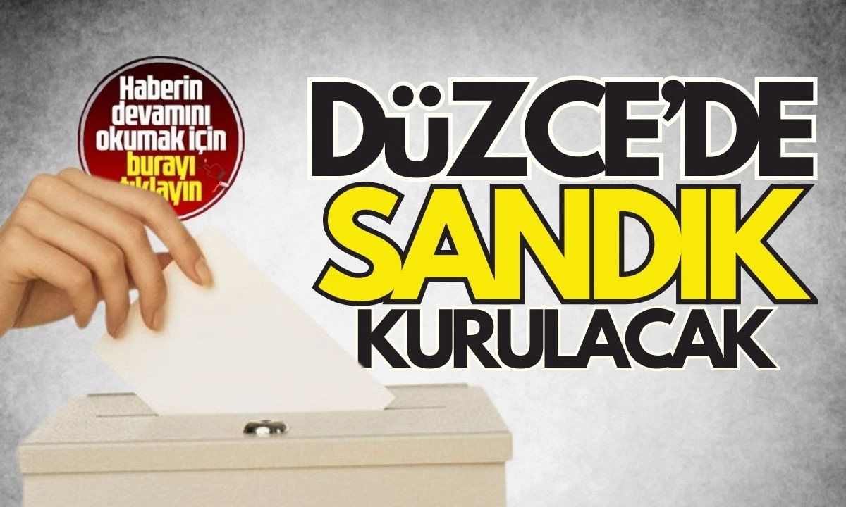 Düzce Sandık kurulacak! Seçim heyecanı başladı 