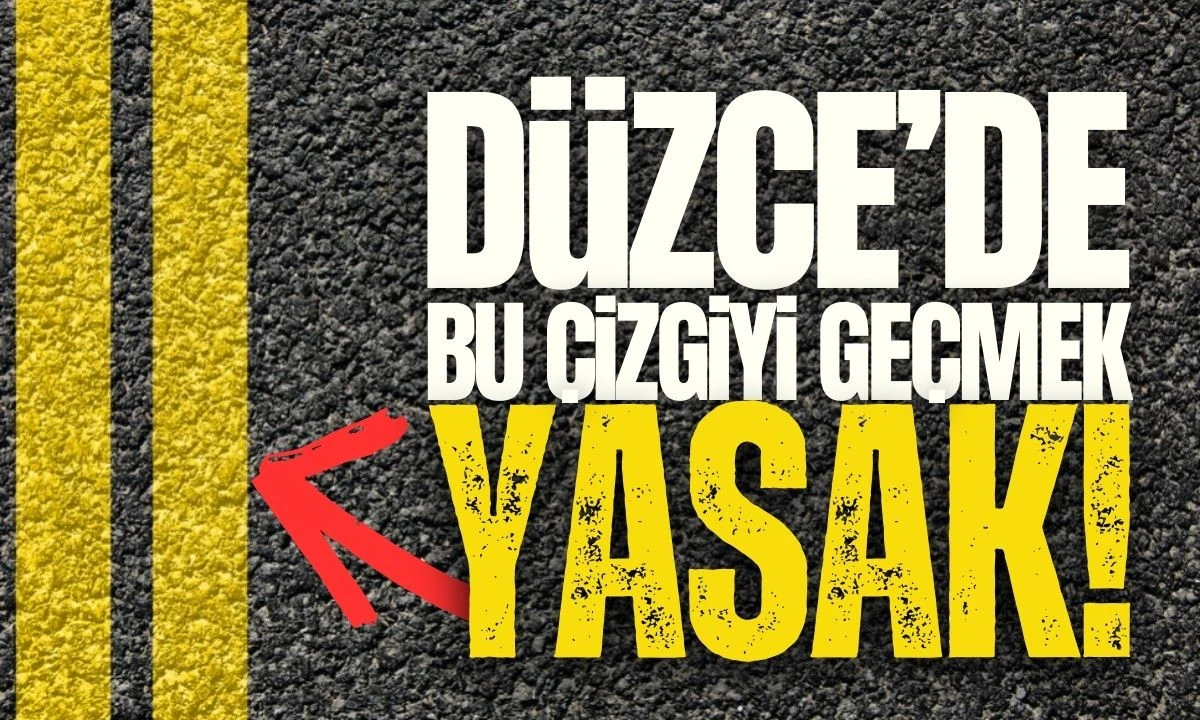 Düzce'de bu çizgiyi geçmek yasaklandı 