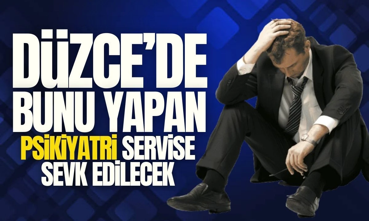 Düzce'de bunu yapan psikiyatri servisine sevk ediliyor