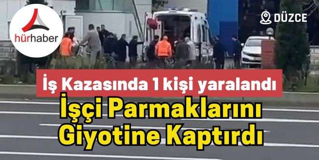 Düzce'de İşçi parmaklarını giyotine kaptırdı