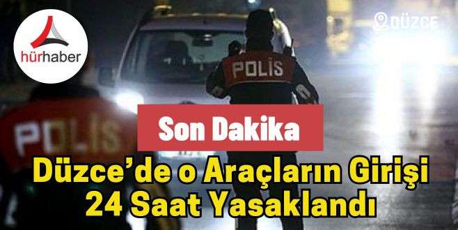 Düzce’de o Araçların Girişi 24 Saat Yasaklandı 