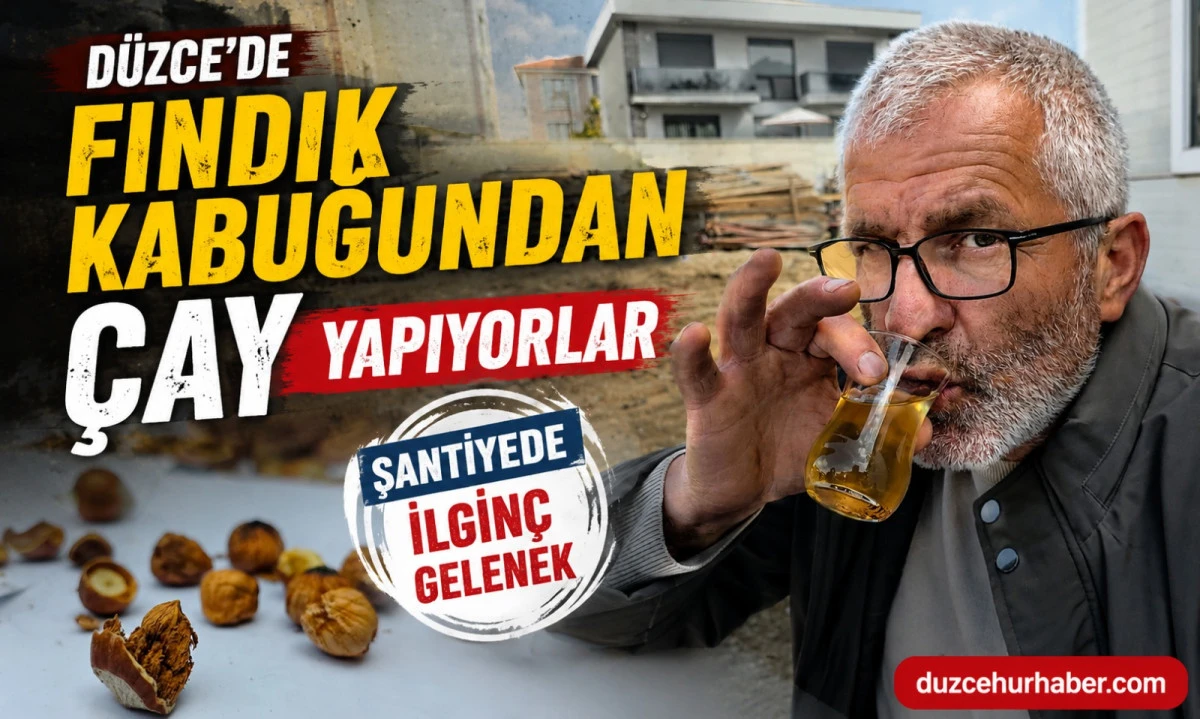 D&uuml;zce&rsquo;de Şantiyede İlgin&ccedil; Gelenek! Fındık Kabuğundan &Ccedil;ay Demliyorlar