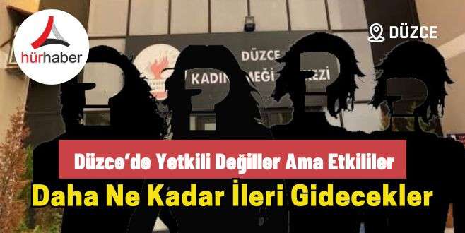 Düzce’de yetkili değiller ama etkililer