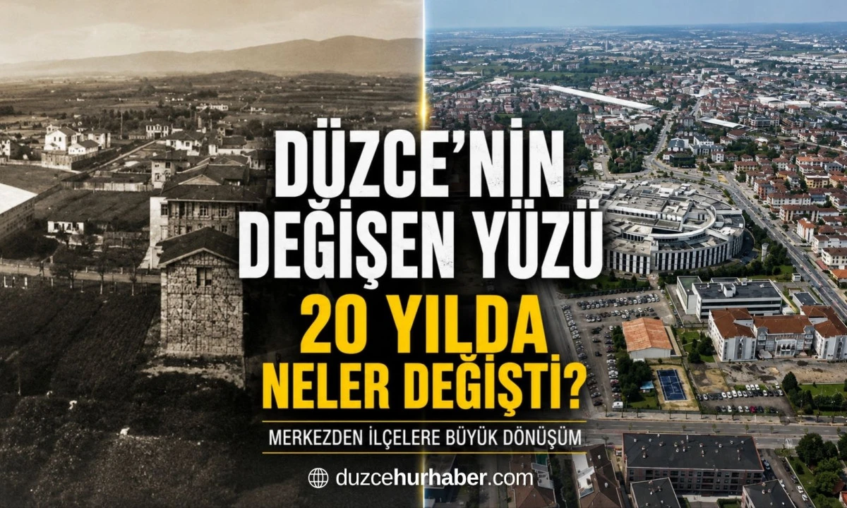 D&uuml;zce'nin Değişen Y&uuml;z&uuml;: Son 20 Yılda En B&uuml;y&uuml;k D&ouml;n&uuml;ş&uuml;m&uuml; Yaşayan B&ouml;lgeler