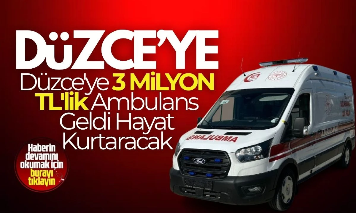 Düzce'ye 3 Milyon TL'lik Ambulans Geldi Hayat Kurtaracak