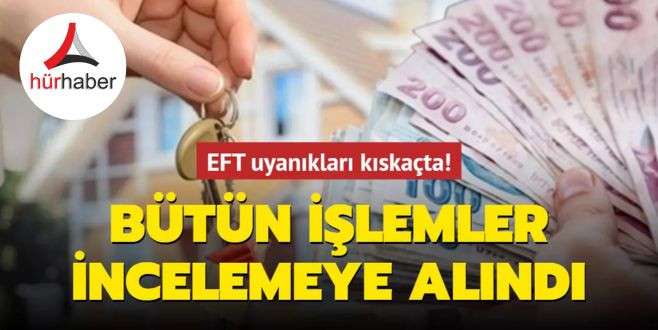 EFT uyanıkları kıskaçta Bütün işlemler incelemeye alındı