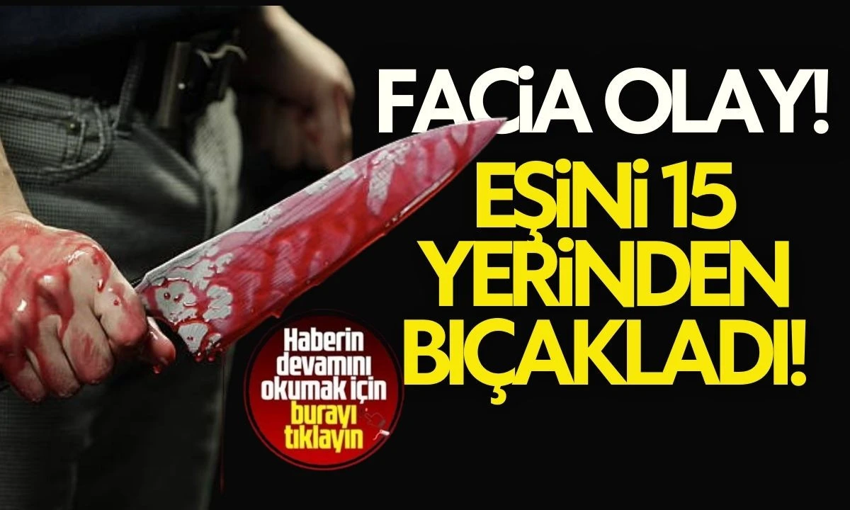 Eşini sokak ortasında 15 yerinden bıçakladı