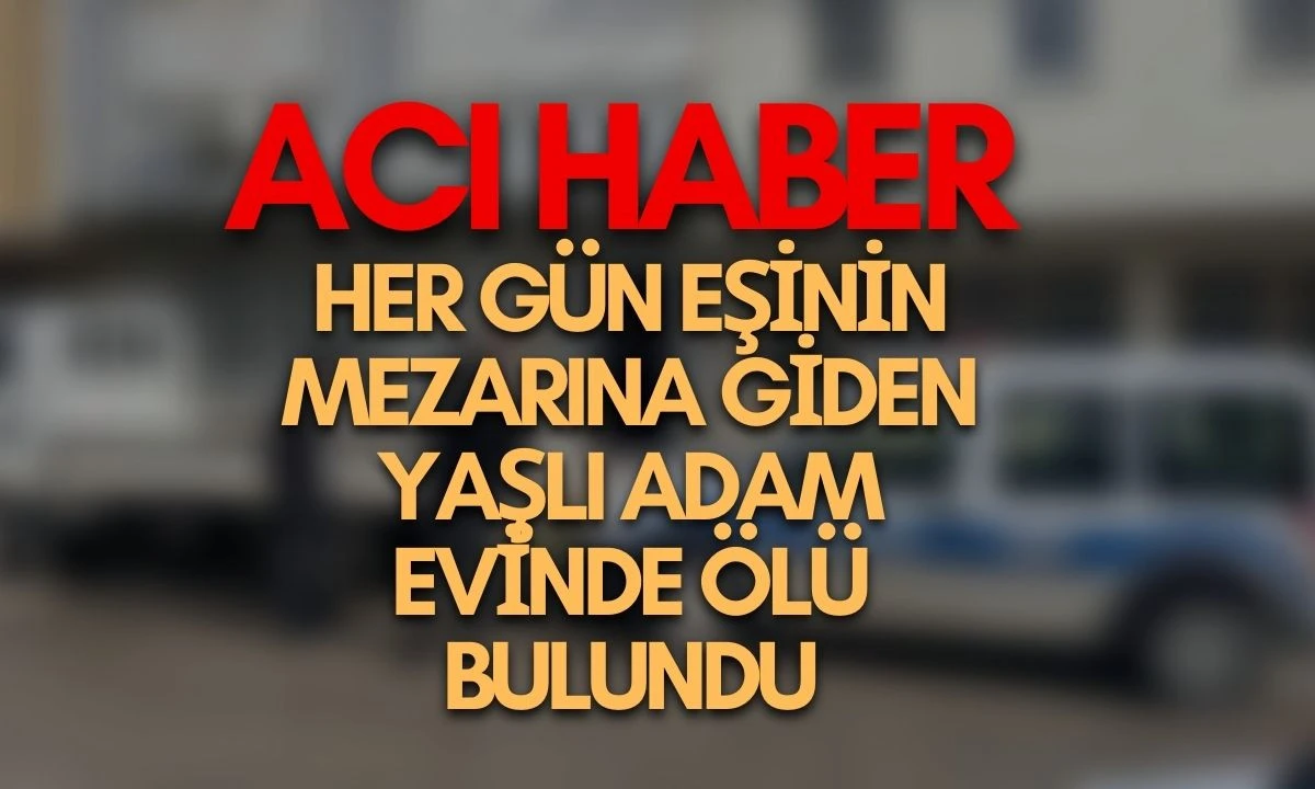 Eşinin mezarını her g&uuml;n ziyaret etmesiyle tanınan yaşlı adam evinde &ouml;l&uuml; bulundu