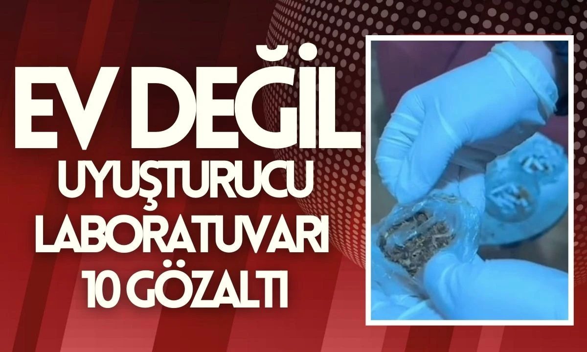 Ev değil uyuşturucu laboratuvarı 10 gözaltı