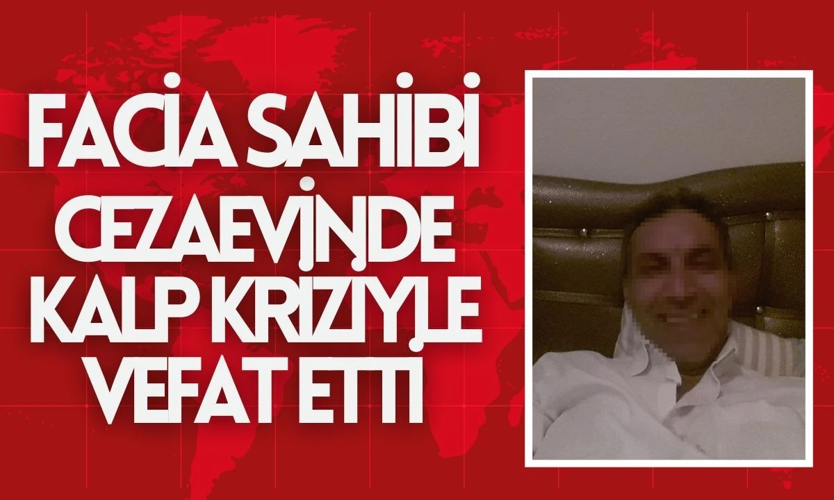 Facia Sahibi Cezaevinde Kalp Kriziyle Vefat Etti