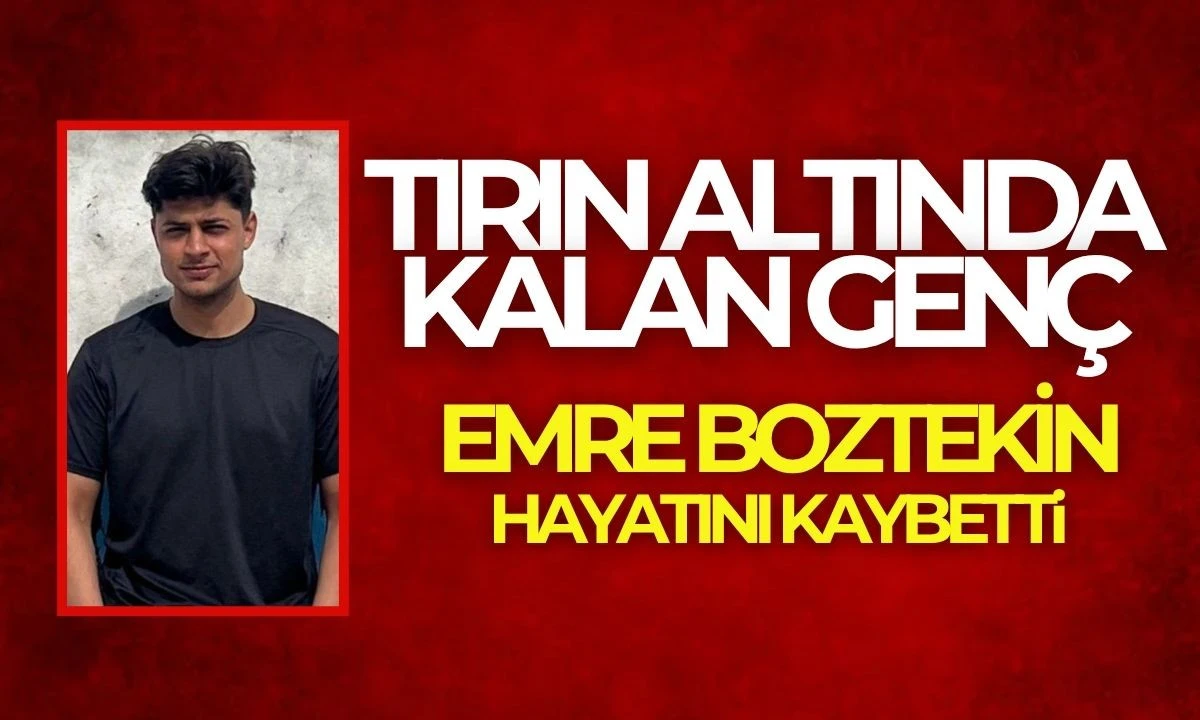 Feci kazada tırın altında kalan Emre Boztekin hayatını kaybetti