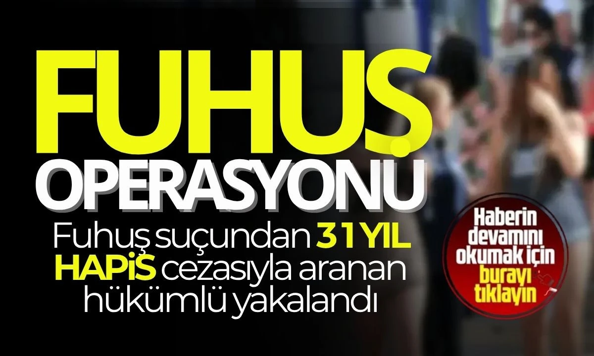Fuhuş suçundan 31 yıl hapis cezası ile aranıyordu yakalandı