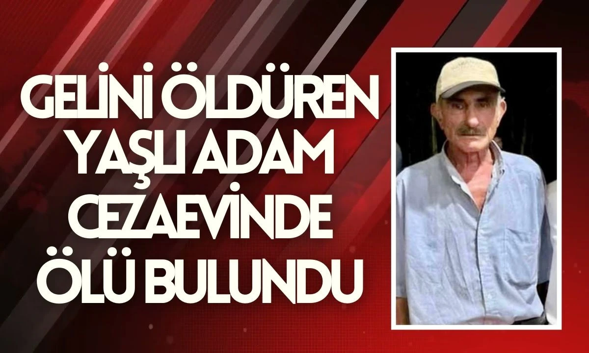 Gelinini öldüren 71 yaşındaki Hüseyin Derin, cezaevinde ölü bulundu
