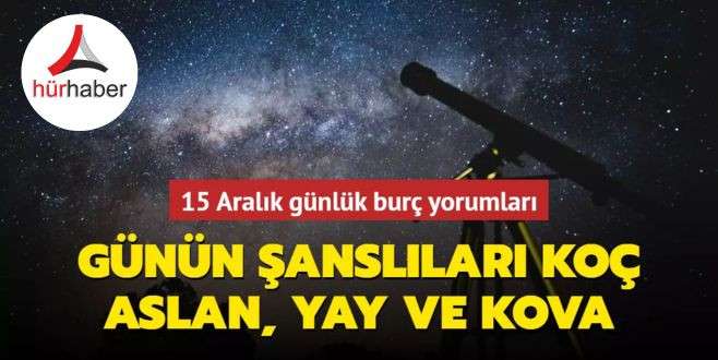 Günün şanslıları Koç, Aslan, Yay ve Kova burcu! Boğalara aşk imtihanı! İşte 15 Aralık günlük burç yorumları